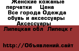 Женские кожаные перчатки. › Цена ­ 700 - Все города Одежда, обувь и аксессуары » Аксессуары   . Липецкая обл.,Липецк г.